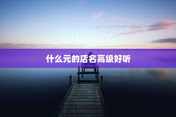 什么元的店名高级好听