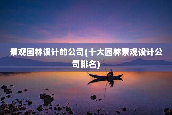 景观园林设计的公司(十大园林景观设计公司排名)