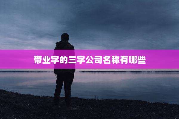 带业字的三字公司名称有哪些