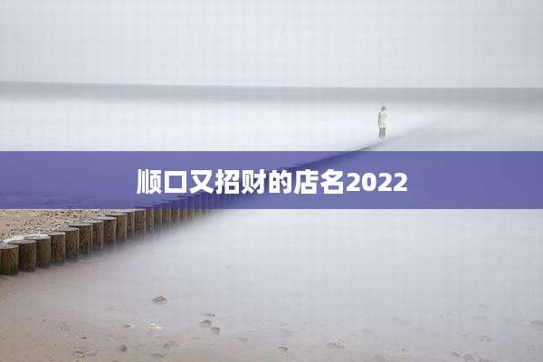 顺口又招财的店名2022