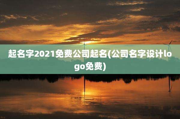 起名字2021免费公司起名(公司名字设计logo免费)