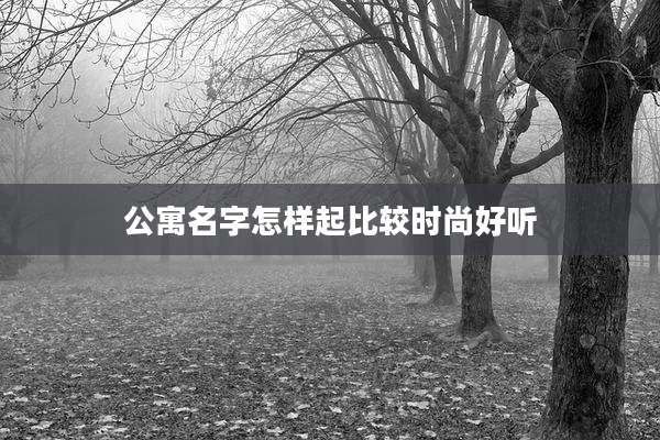 公寓名字怎样起比较时尚好听