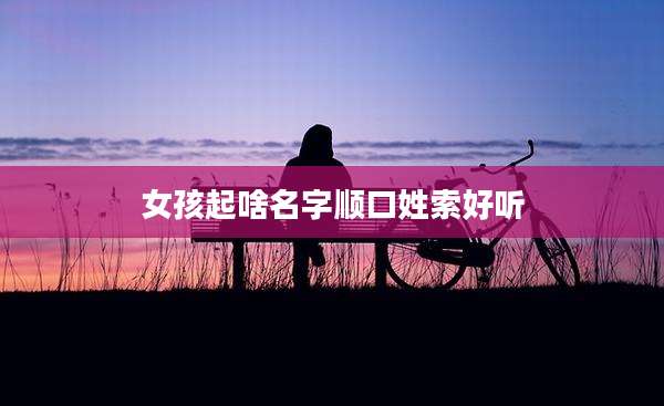 女孩起啥名字顺口姓索好听