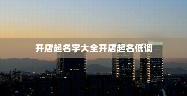 开店起名字大全开店起名低调