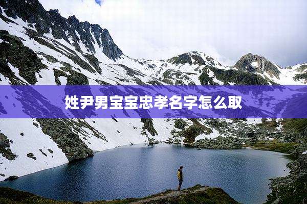姓尹男宝宝忠孝名字怎么取