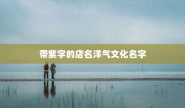 带紫字的店名洋气文化名字