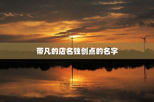 带凡的店名独创点的名字