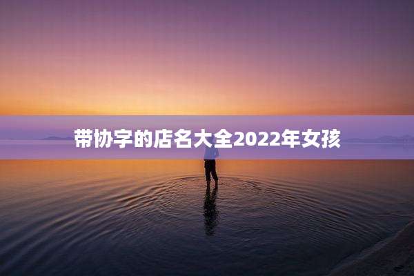 带协字的店名大全2022年女孩
