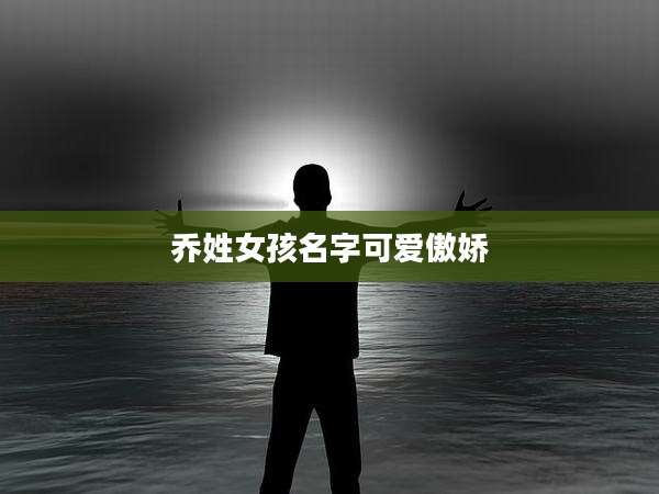 乔姓女孩名字可爱傲娇