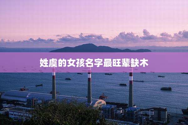 姓虞的女孩名字最旺辈缺木