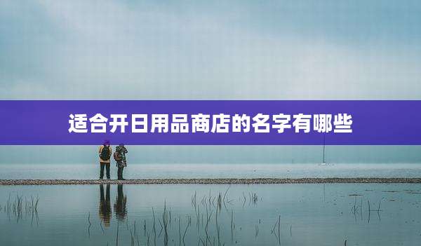 适合开日用品商店的名字有哪些