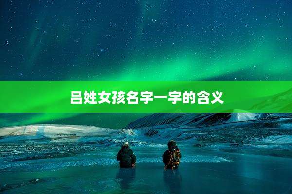 吕姓女孩名字一字的含义