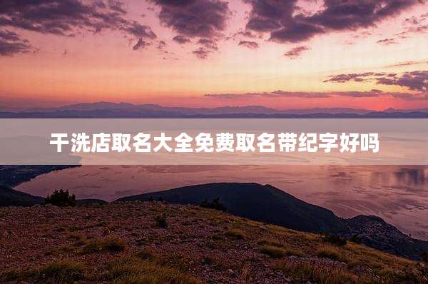 干洗店取名大全免费取名带纪字好吗