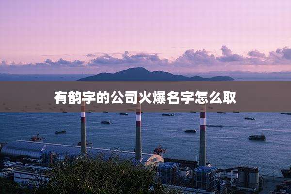 有韵字的公司火爆名字怎么取