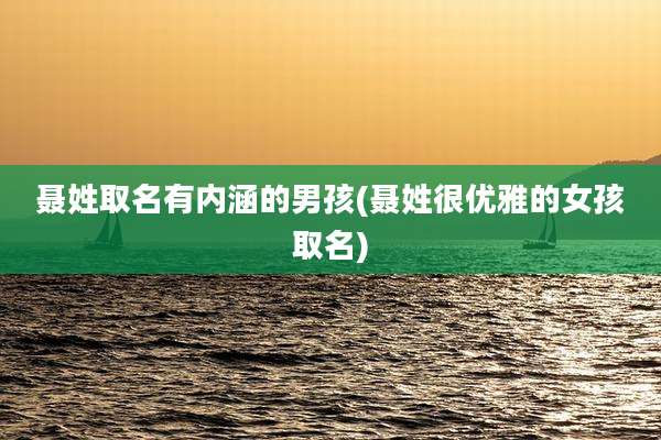 聂姓取名有内涵的男孩(聂姓很优雅的女孩取名)