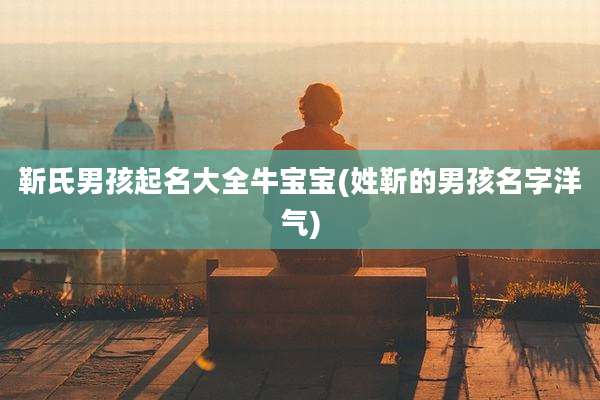 靳氏男孩起名大全牛宝宝(姓靳的男孩名字洋气)
