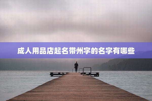 成人用品店起名带州字的名字有哪些