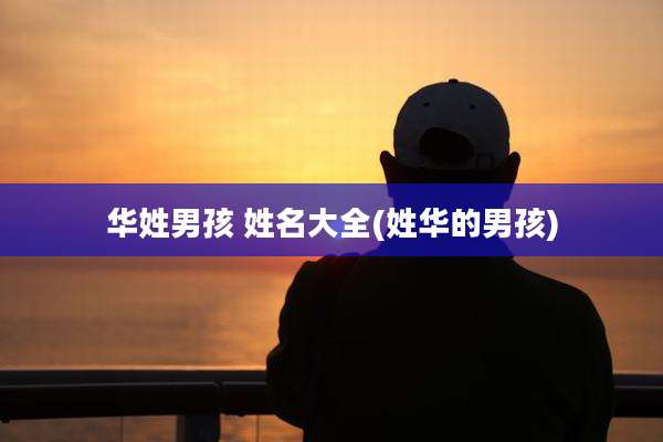 华姓男孩 姓名大全(姓华的男孩)