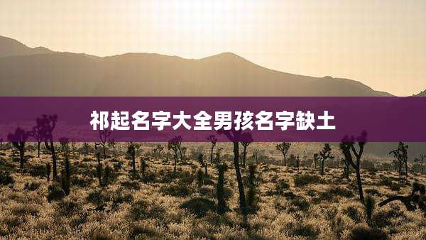 祁起名字大全男孩名字缺土