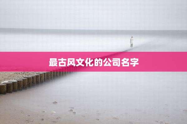 最古风文化的公司名字