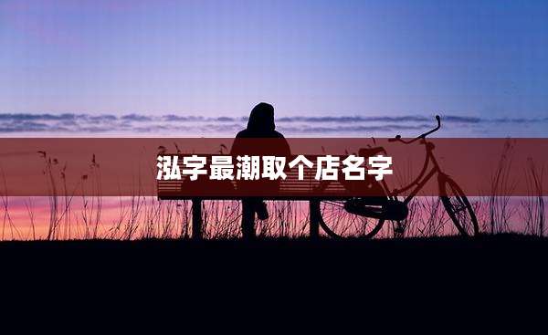 泓字最潮取个店名字