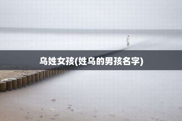 乌姓女孩(姓乌的男孩名字)