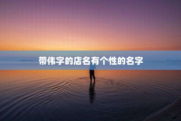 带伟字的店名有个性的名字