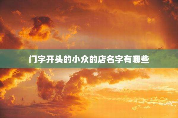 门字开头的小众的店名字有哪些