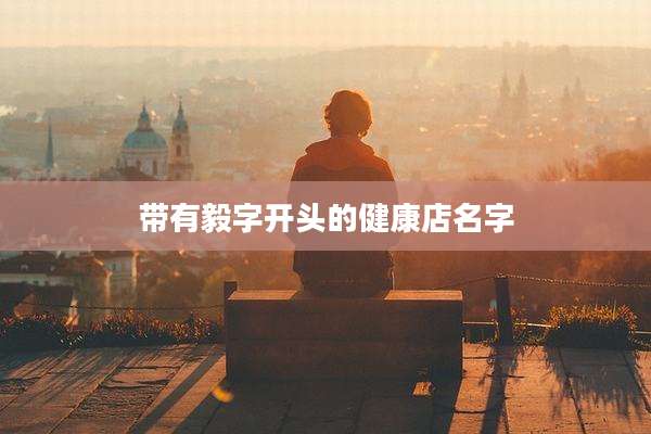 带有毅字开头的健康店名字