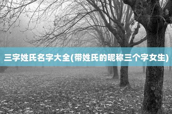 三字姓氏名字大全(带姓氏的昵称三个字女生)