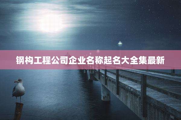 钢构工程公司企业名称起名大全集最新