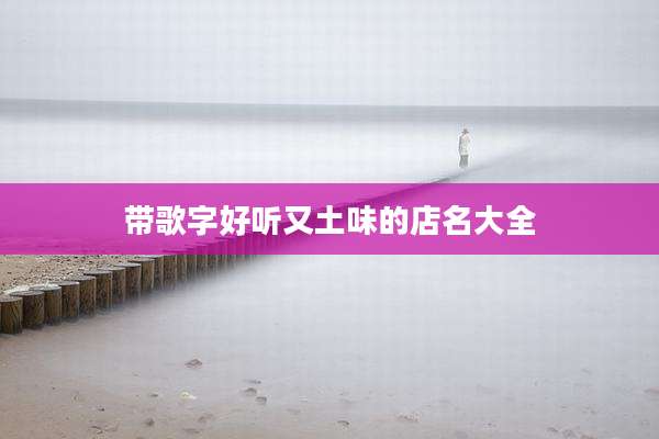 带歌字好听又土味的店名大全