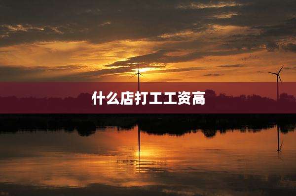 什么店打工工资高