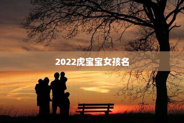 2022虎宝宝女孩名