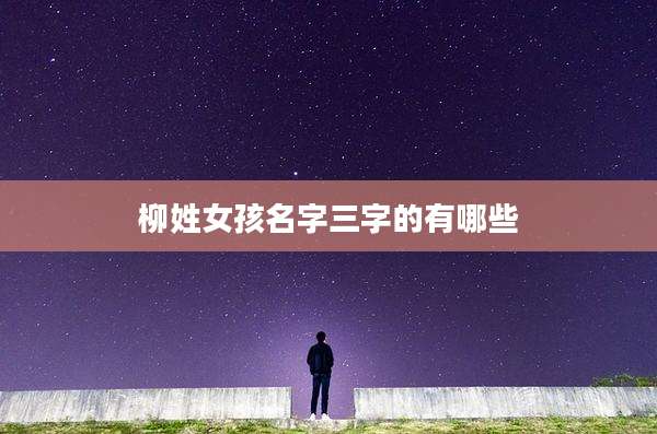 柳姓女孩名字三字的有哪些