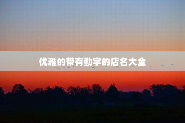 优雅的带有勤字的店名大全