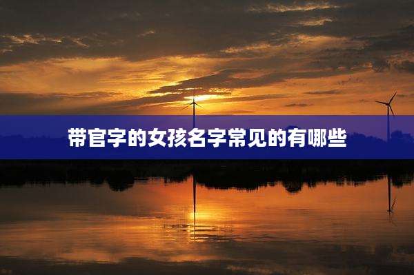 带官字的女孩名字常见的有哪些