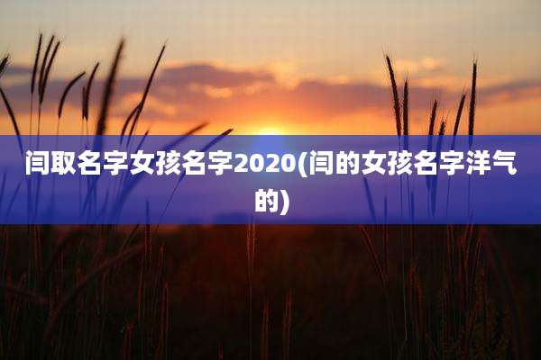 闫取名字女孩名字2020(闫的女孩名字洋气的)