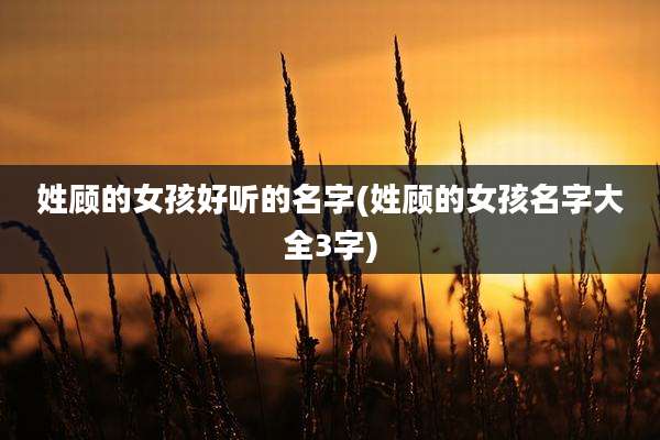 姓顾的女孩好听的名字(姓顾的女孩名字大全3字)