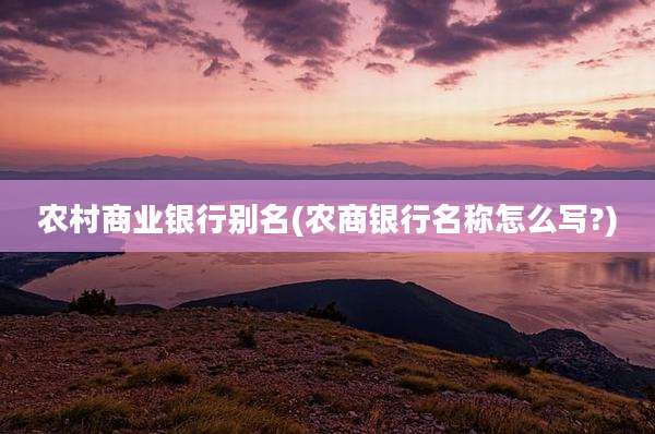 农村商业银行别名(农商银行名称怎么写?)