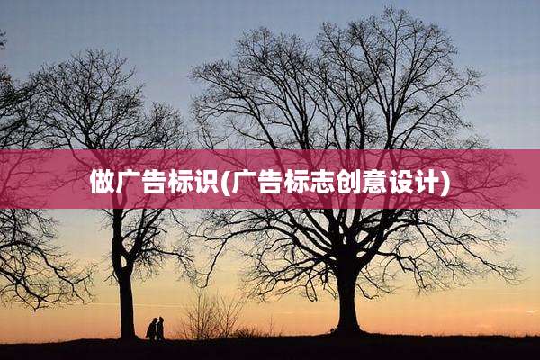 做广告标识(广告标志创意设计)