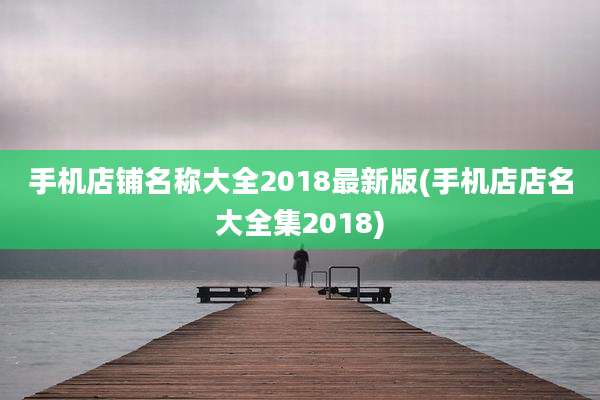 手机店铺名称大全2018最新版(手机店店名大全集2018)
