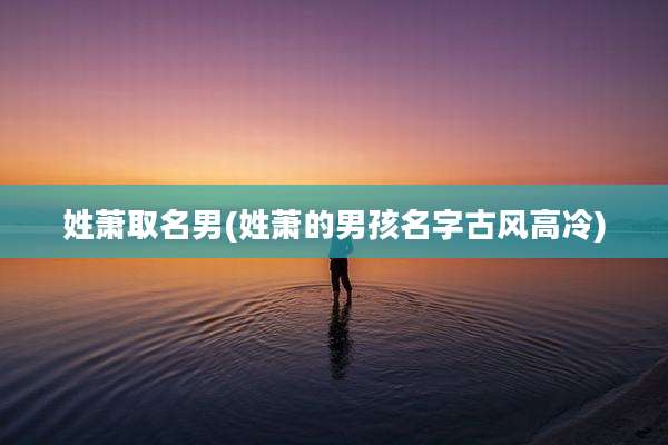 姓萧取名男(姓萧的男孩名字古风高冷)