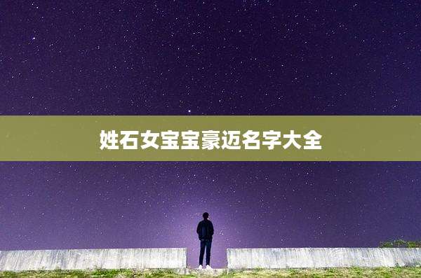 姓石女宝宝豪迈名字大全