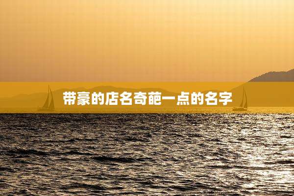 带豪的店名奇葩一点的名字