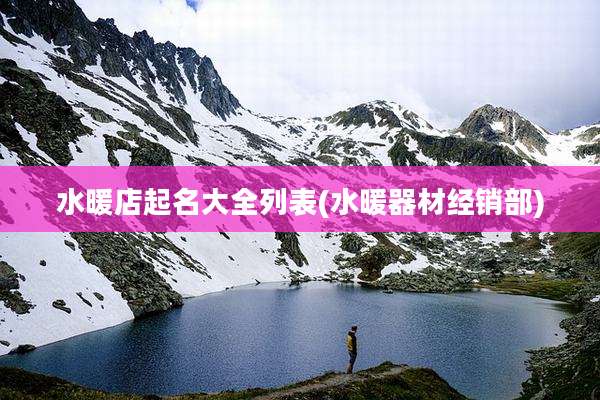 水暖店起名大全列表(水暖器材经销部)
