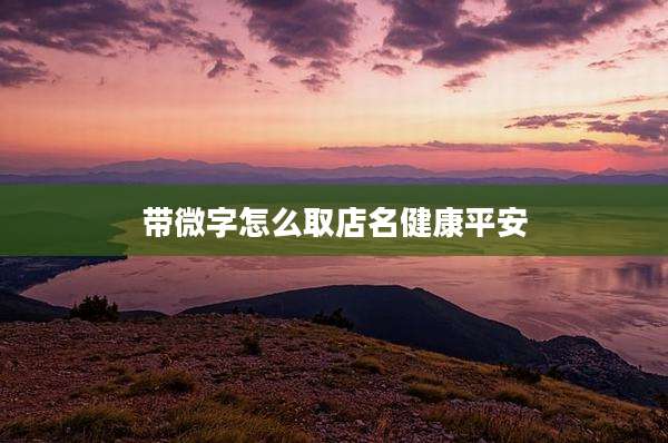 带微字怎么取店名健康平安