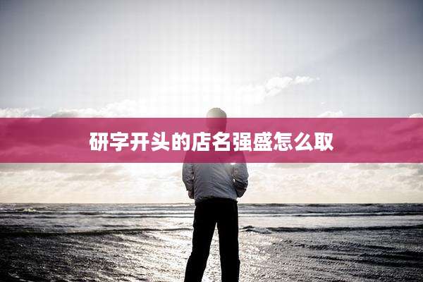 研字开头的店名强盛怎么取