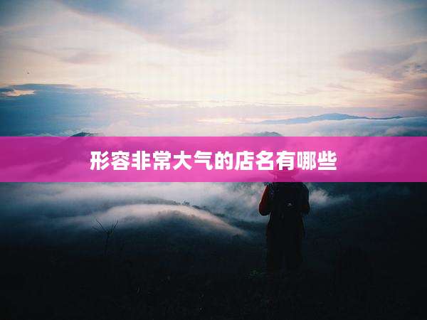 形容非常大气的店名有哪些
