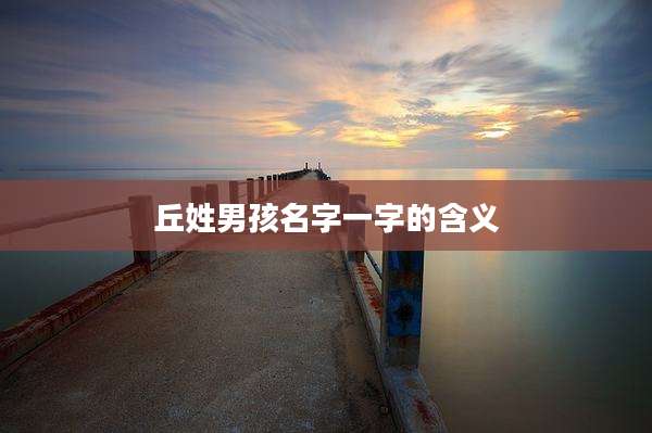 丘姓男孩名字一字的含义